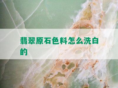 翡翠原石色料怎么洗白的