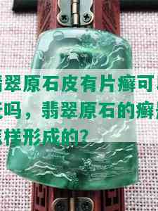 翡翠原石皮有片癣可以玩吗，翡翠原石的癣是怎样形成的？