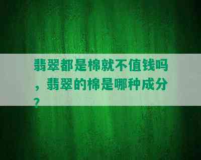 翡翠都是棉就不值钱吗，翡翠的棉是哪种成分？