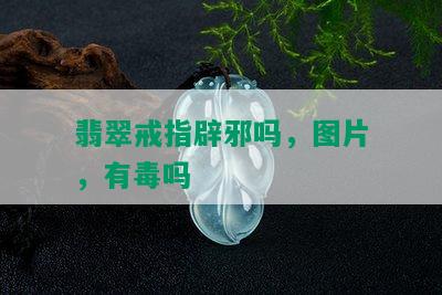 翡翠戒指辟邪吗，图片，有吗