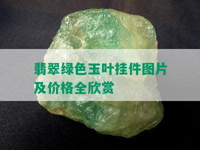 翡翠绿色玉叶挂件图片及价格全欣赏