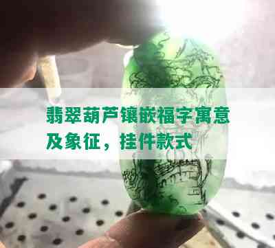 翡翠葫芦镶嵌福字寓意及象征，挂件款式