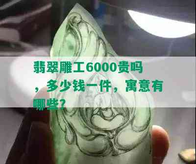 翡翠雕工6000贵吗，多少钱一件，寓意有哪些？