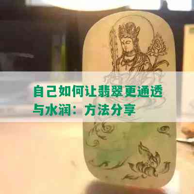 自己如何让翡翠更通透与水润：方法分享