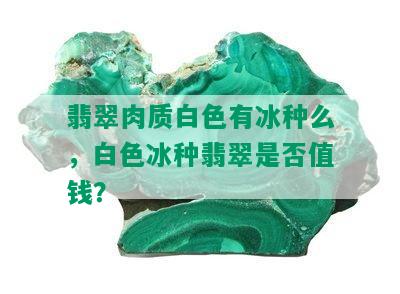 翡翠肉质白色有冰种么，白色冰种翡翠是否值钱？