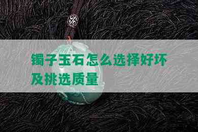 镯子玉石怎么选择好坏及挑选质量