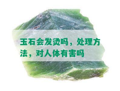 玉石会发烫吗，处理方法，对人体有害吗