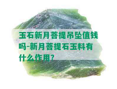 玉石新月菩提吊坠值钱吗-新月菩提石玉料有什么作用？