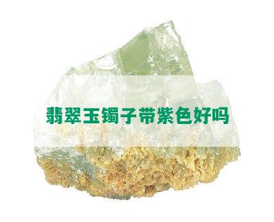 翡翠玉镯子带紫色好吗