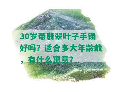 30岁带翡翠叶子手镯好吗？适合多大年龄戴，有什么寓意？