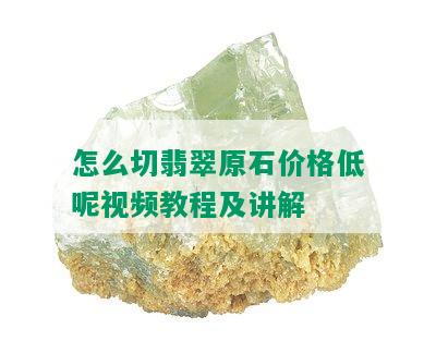 怎么切翡翠原石价格低呢视频教程及讲解