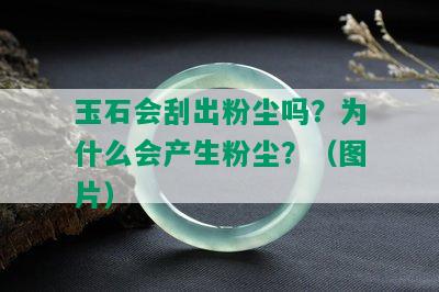 玉石会刮出粉尘吗？为什么会产生粉尘？（图片）