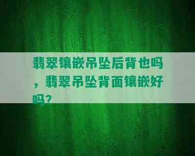 翡翠镶嵌吊坠后背也吗，翡翠吊坠背面镶嵌好吗？