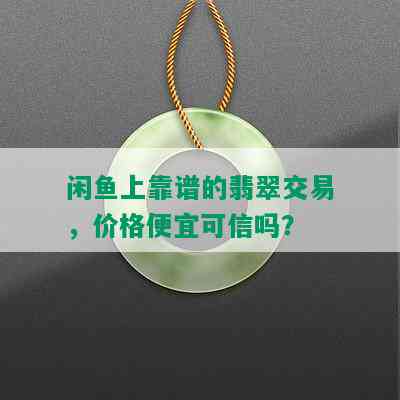 闲鱼上靠谱的翡翠交易，价格便宜可信吗？