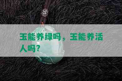 玉能养绿吗，玉能养活人吗?