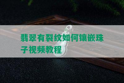 翡翠有裂纹如何镶嵌珠子视频教程