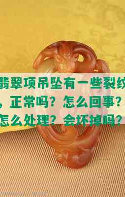 翡翠项吊坠有一些裂纹，正常吗？怎么回事？怎么处理？会坏掉吗？