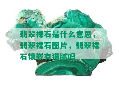 翡翠裸石是什么意思，翡翠裸石图片，翡翠裸石镶嵌有猫腻吗