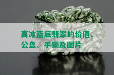 高冰蓝底翡翠的价值、公盘、手镯及图片