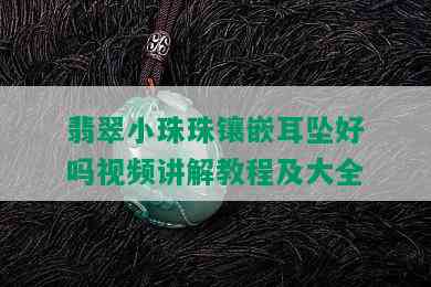 翡翠小珠珠镶嵌耳坠好吗视频讲解教程及大全