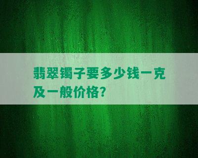 翡翠镯子要多少钱一克及一般价格？