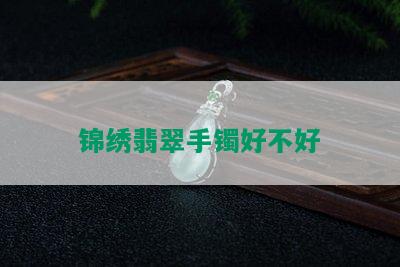 锦绣翡翠手镯好不好