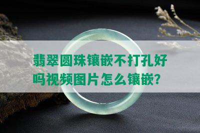 翡翠圆珠镶嵌不打孔好吗视频图片怎么镶嵌？