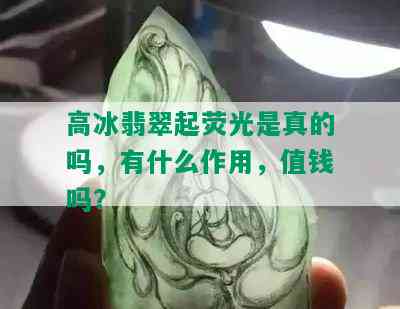 高冰翡翠起荧光是真的吗，有什么作用，值钱吗？