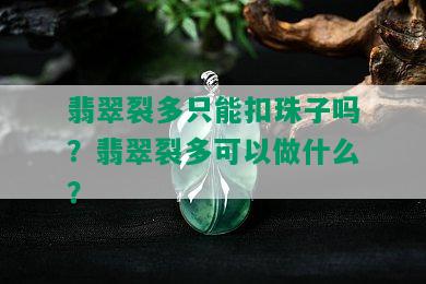 翡翠裂多只能扣珠子吗？翡翠裂多可以做什么？