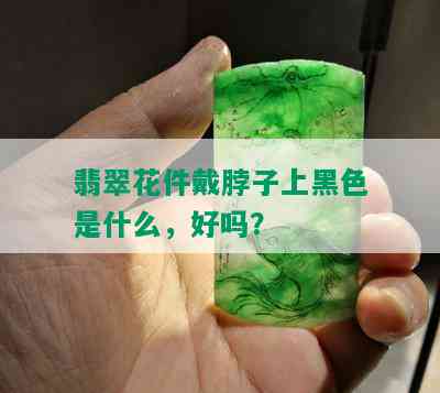 翡翠花件戴脖子上黑色是什么，好吗？