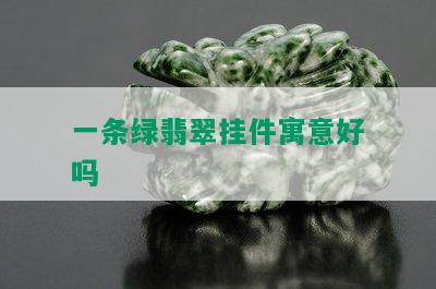 一条绿翡翠挂件寓意好吗