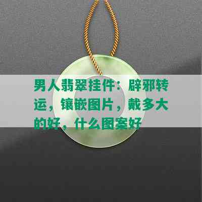 男人翡翠挂件：辟邪转运，镶嵌图片，戴多大的好，什么图案好