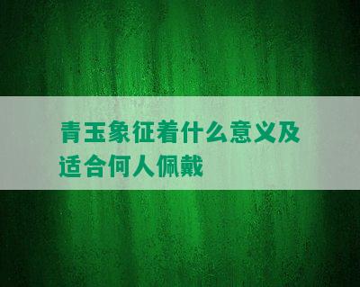 青玉象征着什么意义及适合何人佩戴