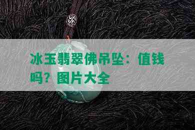 冰玉翡翠佛吊坠：值钱吗？图片大全