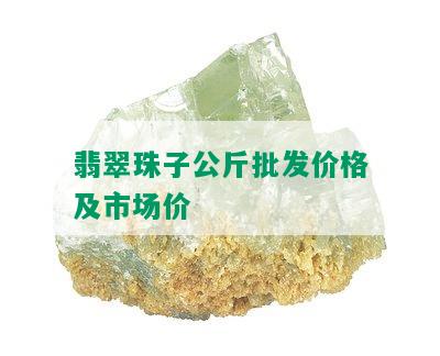 翡翠珠子公斤批发价格及市场价