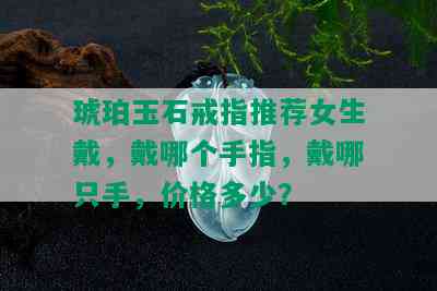 琥珀玉石戒指推荐女生戴，戴哪个手指，戴哪只手，价格多少？