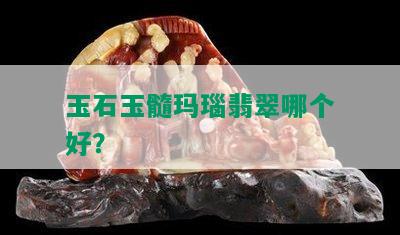 玉石玉髓玛瑙翡翠哪个好？