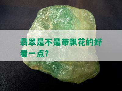 翡翠是不是带飘花的好看一点？