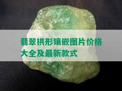 翡翠拱形镶嵌图片价格大全及最新款式