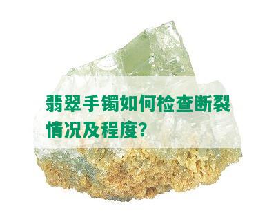 翡翠手镯如何检查断裂情况及程度？