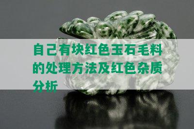 自己有块红色玉石毛料的处理方法及红色杂质分析