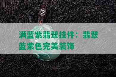 满蓝紫翡翠挂件：翡翠蓝紫色完美装饰