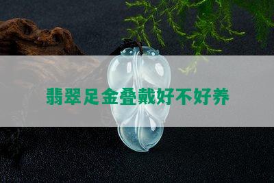 翡翠足金叠戴好不好养