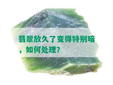 翡翠放久了变得特别暗，如何处理？