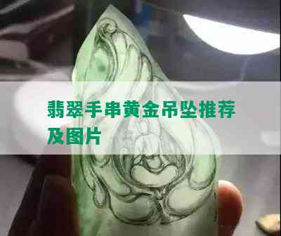 翡翠手串黄金吊坠推荐及图片