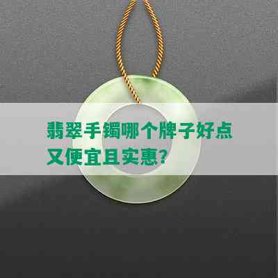 翡翠手镯哪个牌子好点又便宜且实惠？