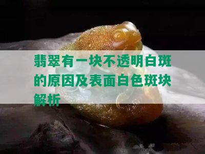 翡翠有一块不透明白斑的原因及表面白色斑块解析