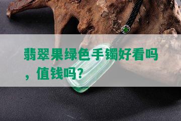 翡翠果绿色手镯好看吗，值钱吗？