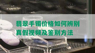 翡翠手镯价格如何辨别真假视频及鉴别方法