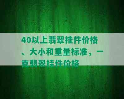 40以上翡翠挂件价格、大小和重量标准，一克翡翠挂件价格